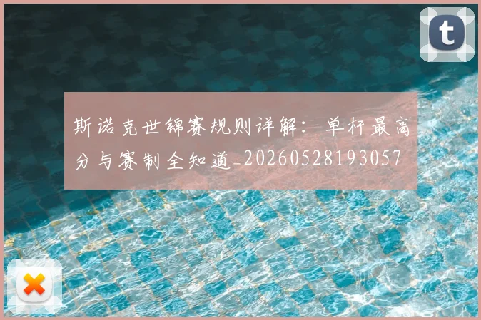 斯诺克世锦赛规则详解：单杆最高分与赛制全知道_20260528193057