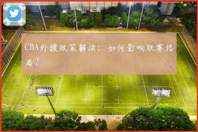CBA外援政策解读：如何影响联赛格局？
