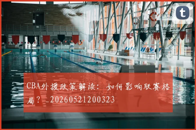 CBA外援政策解读：如何影响联赛格局？_20260521200323