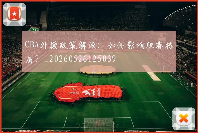 CBA外援政策解读：如何影响联赛格局？_20260526125039