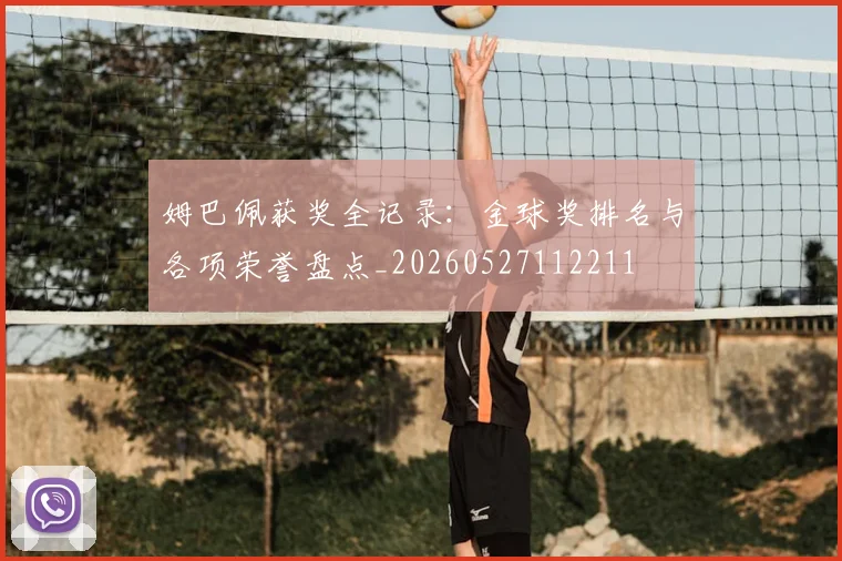 姆巴佩获奖全记录：金球奖排名与各项荣誉盘点_20260527112211