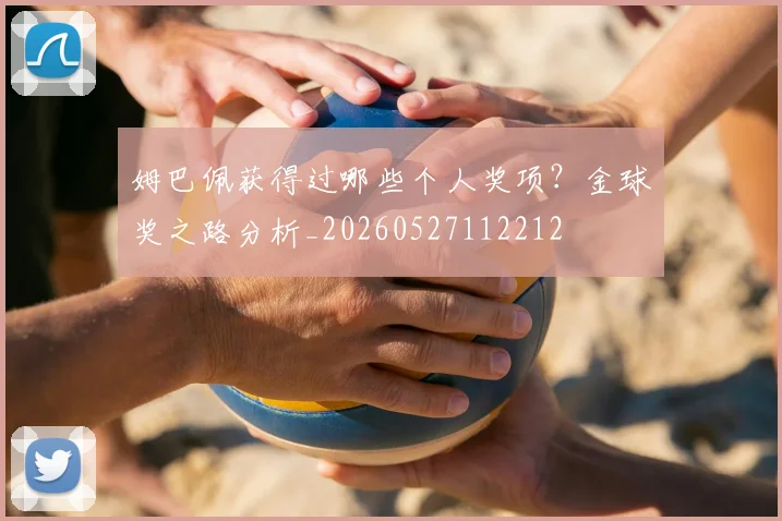 姆巴佩获得过哪些个人奖项？金球奖之路分析_20260527112212