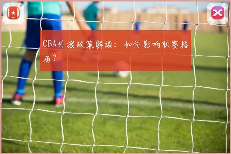 CBA外援政策解读：如何影响联赛格局？
