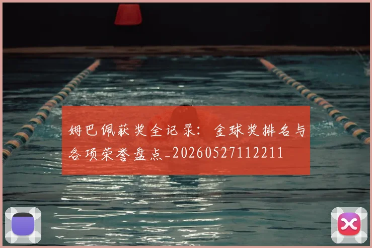 姆巴佩获奖全记录：金球奖排名与各项荣誉盘点_20260527112211