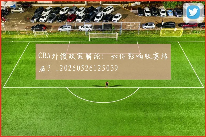 CBA外援政策解读：如何影响联赛格局？_20260526125039