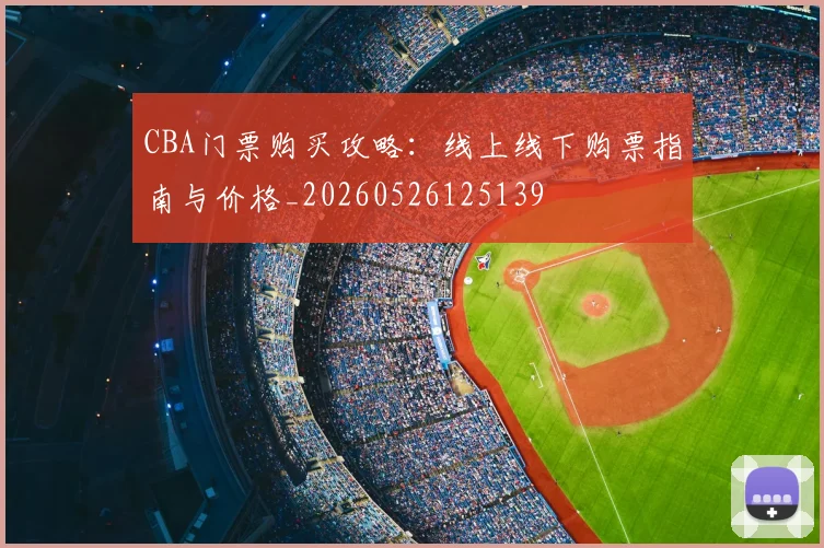 CBA门票购买攻略:线上线下购票指南与价格_20260526125139