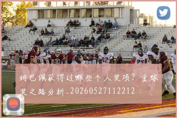 姆巴佩获得过哪些个人奖项？金球奖之路分析_20260527112212